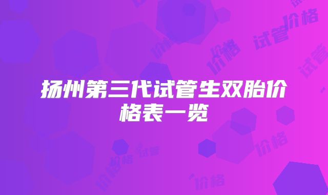 扬州第三代试管生双胎价格表一览