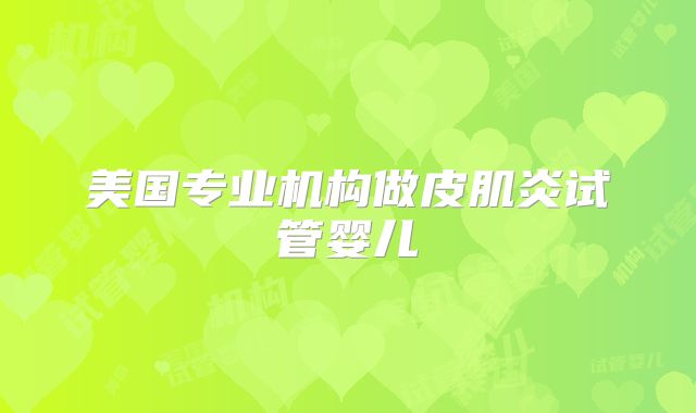 美国专业机构做皮肌炎试管婴儿