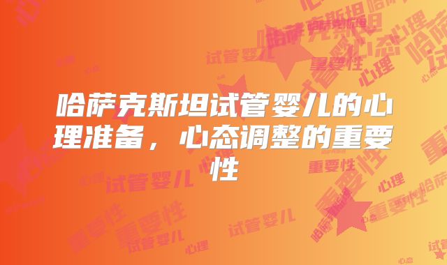 哈萨克斯坦试管婴儿的心理准备，心态调整的重要性