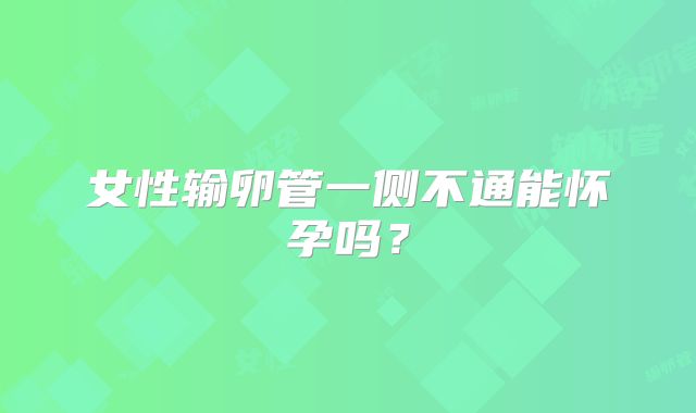 女性输卵管一侧不通能怀孕吗?