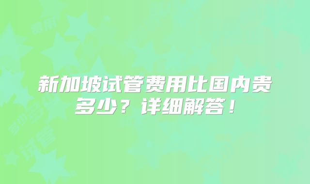 新加坡试管费用比国内贵多少？详细解答！