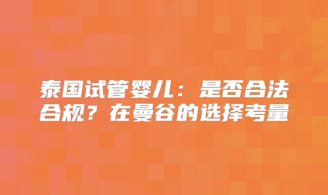 泰国试管婴儿:是否合法合规?在曼谷的选择考量