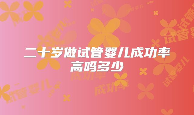 二十岁做试管婴儿成功率高吗多少