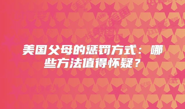 美国父母的惩罚方式：哪些方法值得怀疑？
