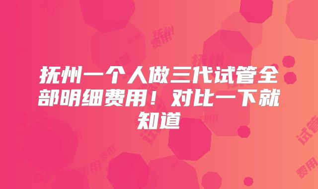 抚州一个人做三代试管全部明细费用！对比一下就知道
