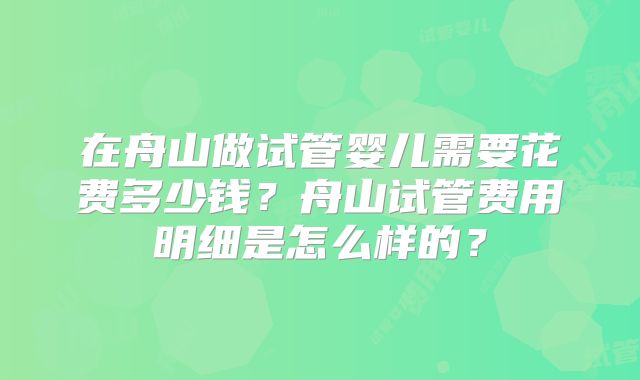 在舟山做试管婴儿需要花费多少钱？舟山试管费用明细是怎么样的？