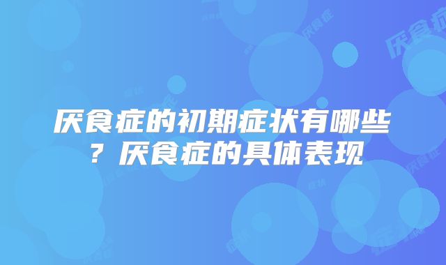 厌食症的初期症状有哪些?厌食症的具体表现