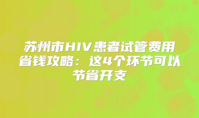 苏州市HIV患者试管费用省钱攻略：这4个环节可以节省开支
