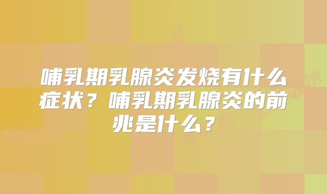 哺乳期乳腺炎发烧有什么症状?哺乳期乳腺炎的前兆是什么?