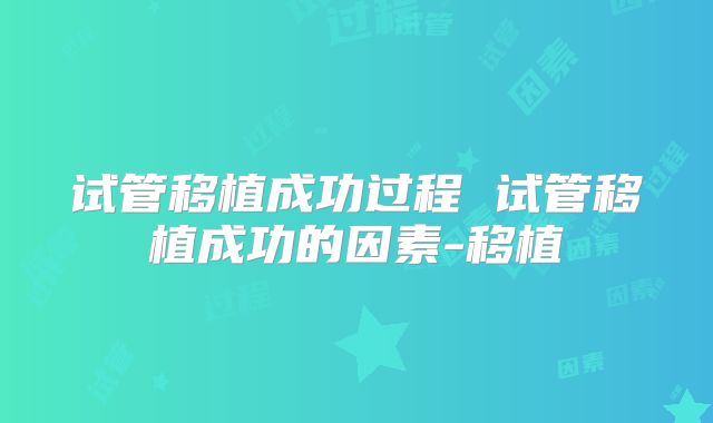 试管移植成功过程 试管移植成功的因素-移植