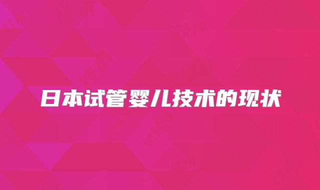 日本试管婴儿技术的现状