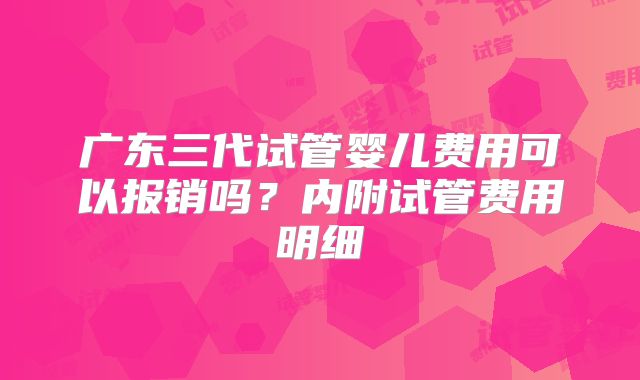 广东三代试管婴儿费用可以报销吗？内附试管费用明细