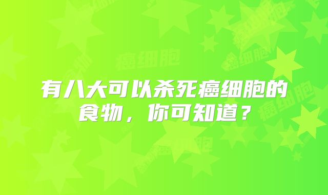 有八大可以杀死癌细胞的食物，你可知道？