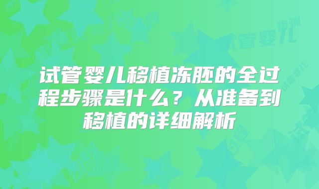 试管婴儿移植冻胚的全过程步骤是什么？从准备到移植的详细解析