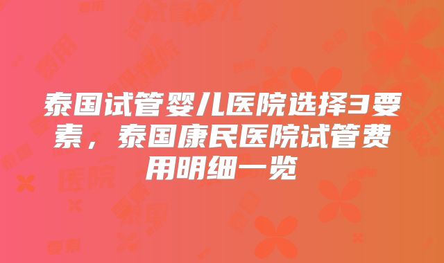 泰国试管婴儿医院选择3要素，泰国康民医院试管费用明细一览