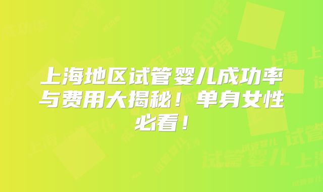 上海地区试管婴儿成功率与费用大揭秘！单身女性必看！
