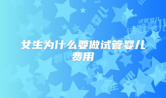 女生为什么要做试管婴儿费用