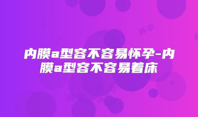 内膜a型容不容易怀孕-内膜a型容不容易着床