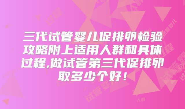 三代试管婴儿促排卵检验攻略附上适用人群和具体过程,做试管第三代促排卵取多少个好！