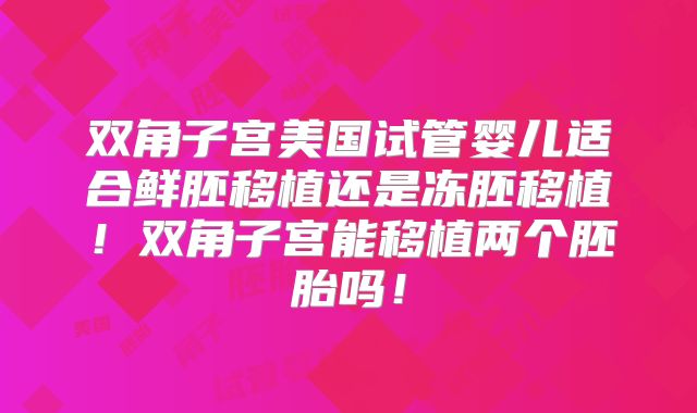 双角子宫美国试管婴儿适合鲜胚移植还是冻胚移植!双角子宫能移植两个胚胎吗!