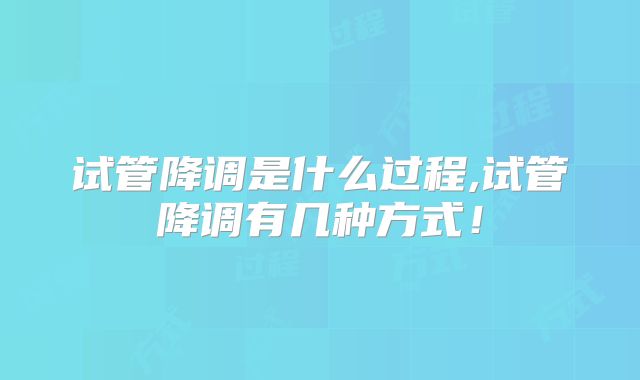 试管降调是什么过程,试管降调有几种方式！