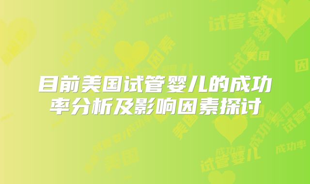 目前美国试管婴儿的成功率分析及影响因素探讨