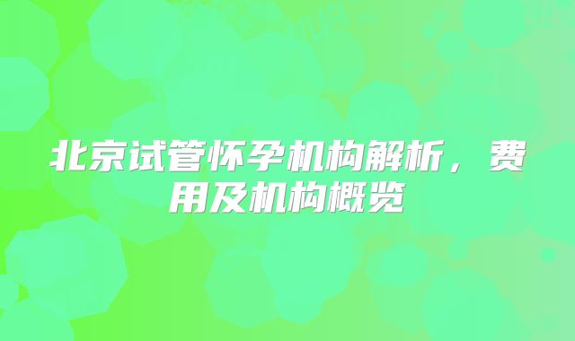 北京试管怀孕机构解析,费用及机构概览