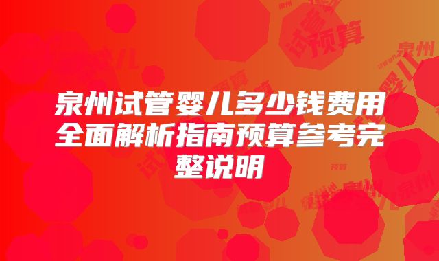 泉州试管婴儿多少钱费用全面解析指南预算参考完整说明