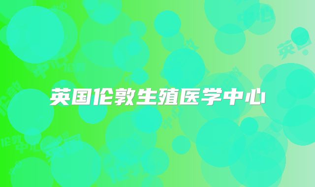 英国伦敦生殖医学中心