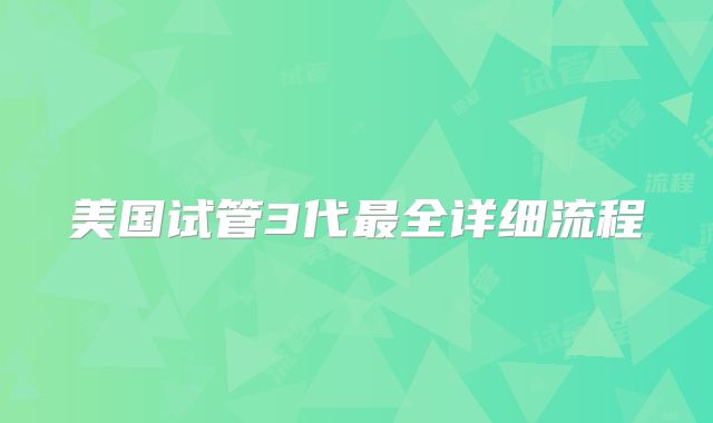 美国试管3代最全详细流程