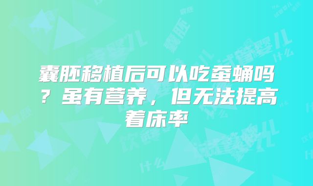 囊胚移植后可以吃蚕蛹吗？虽有营养，但无法提高着床率