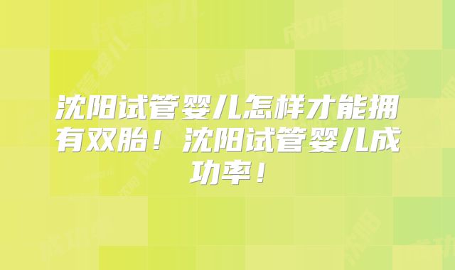 沈阳试管婴儿怎样才能拥有双胎！沈阳试管婴儿成功率！