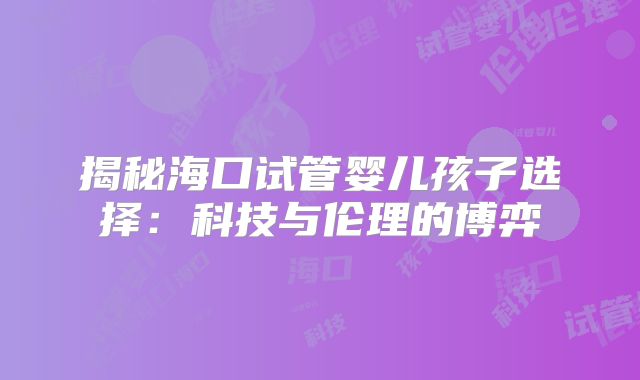 揭秘海口试管婴儿孩子选择:科技与伦理的博弈