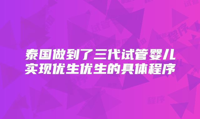 泰国做到了三代试管婴儿实现优生优生的具体程序