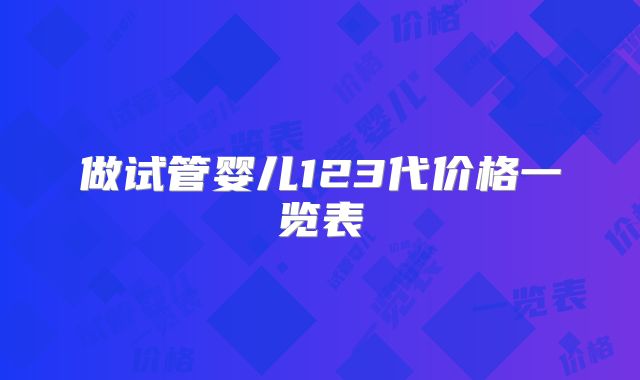 做试管婴儿123代价格一览表