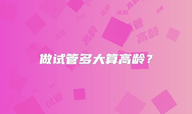 做试管多大算高龄？