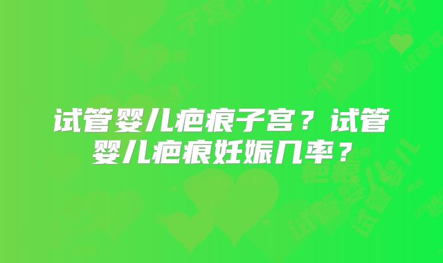 试管婴儿疤痕子宫？试管婴儿疤痕妊娠几率？