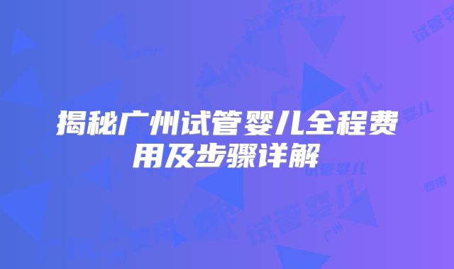 揭秘广州试管婴儿全程费用及步骤详解