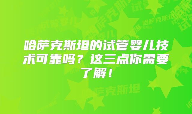 哈萨克斯坦的试管婴儿技术可靠吗?这三点你需要了解!