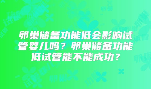 卵巢储备功能低会影响试管婴儿吗？卵巢储备功能低试管能不能成功？