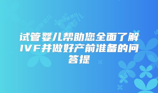 试管婴儿帮助您全面了解IVF并做好产前准备的问答提