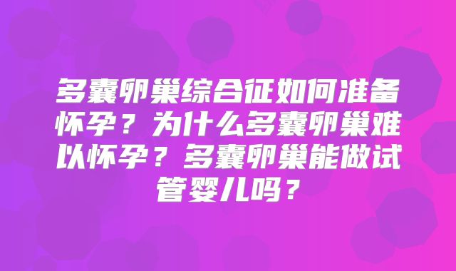 多囊卵巢综合征如何准备怀孕？为什么多囊卵巢难以怀孕？多囊卵巢能做试管婴儿吗？