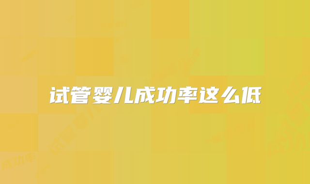试管婴儿成功率这么低
