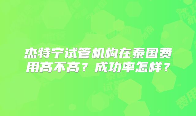 杰特宁试管机构在泰国费用高不高？成功率怎样？