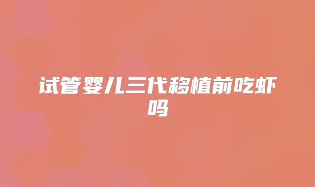 试管婴儿三代移植前吃虾吗