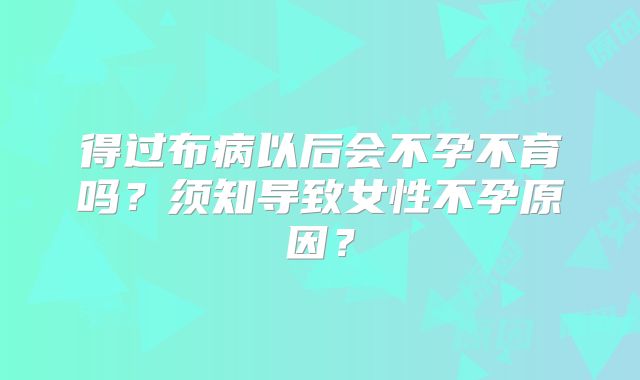 得过布病以后会不孕不育吗?须知导致女性不孕原因?