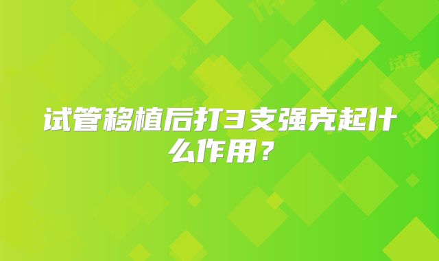 试管移植后打3支强克起什么作用？