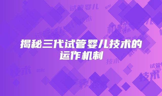 揭秘三代试管婴儿技术的运作机制