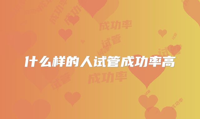 什么样的人试管成功率高