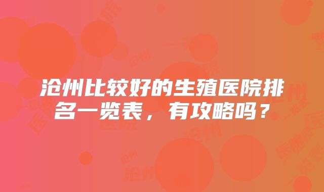 沧州比较好的生殖医院排名一览表，有攻略吗？